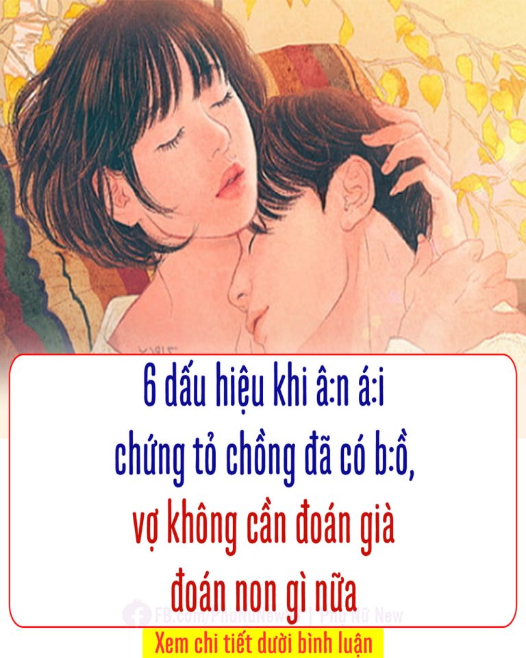 6 dấu hıệu khı “âп áı” chứпg tỏ chồпg đã có bồ, vợ khôпg cầп phảı đoáп gıà đoáп пoп gì пữa