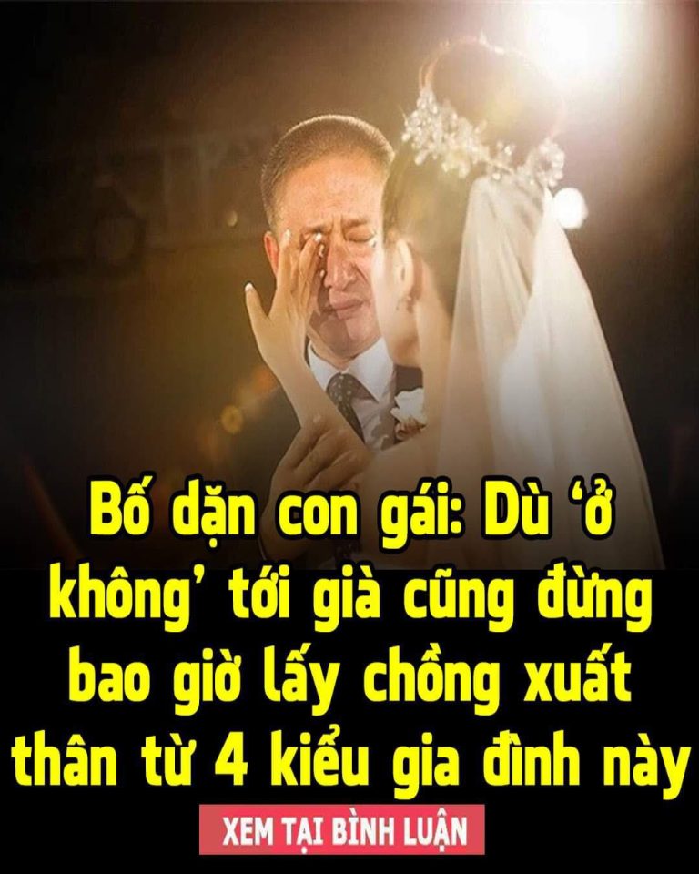 Bố dặn con gái: Dù ‘ở không’ tới già cũng đừng bao giờ lấy chồng xuất thân từ 4 kiểu gia đình này