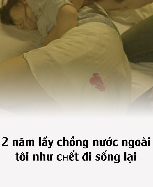 2 năm lấy chồng nước ngoài, tôi như ςɧết đi sống lại