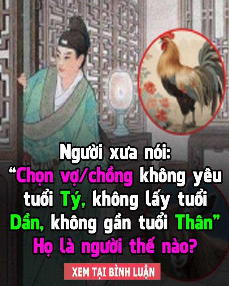 Người xưa nói: “Chọn vợ/chồng không yêu tuổi Tý, không lấy tuổi Dần, không gần tuổi Thân” Họ là người thế nào?