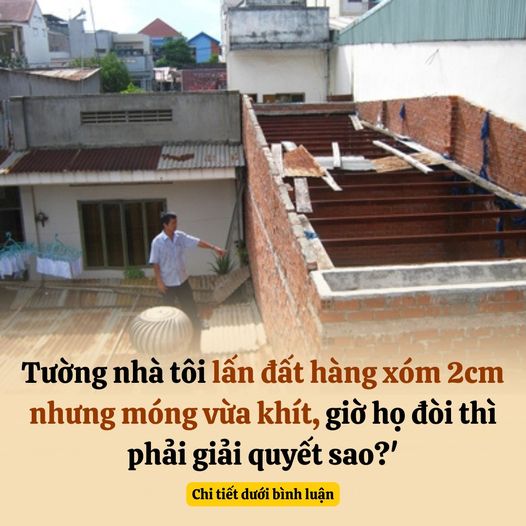 ‘Tường nhà em lấn đất hàng xóm 2cm nhưng móng vừa khít, giờ họ đòi thì em phải giải quyết sao?’