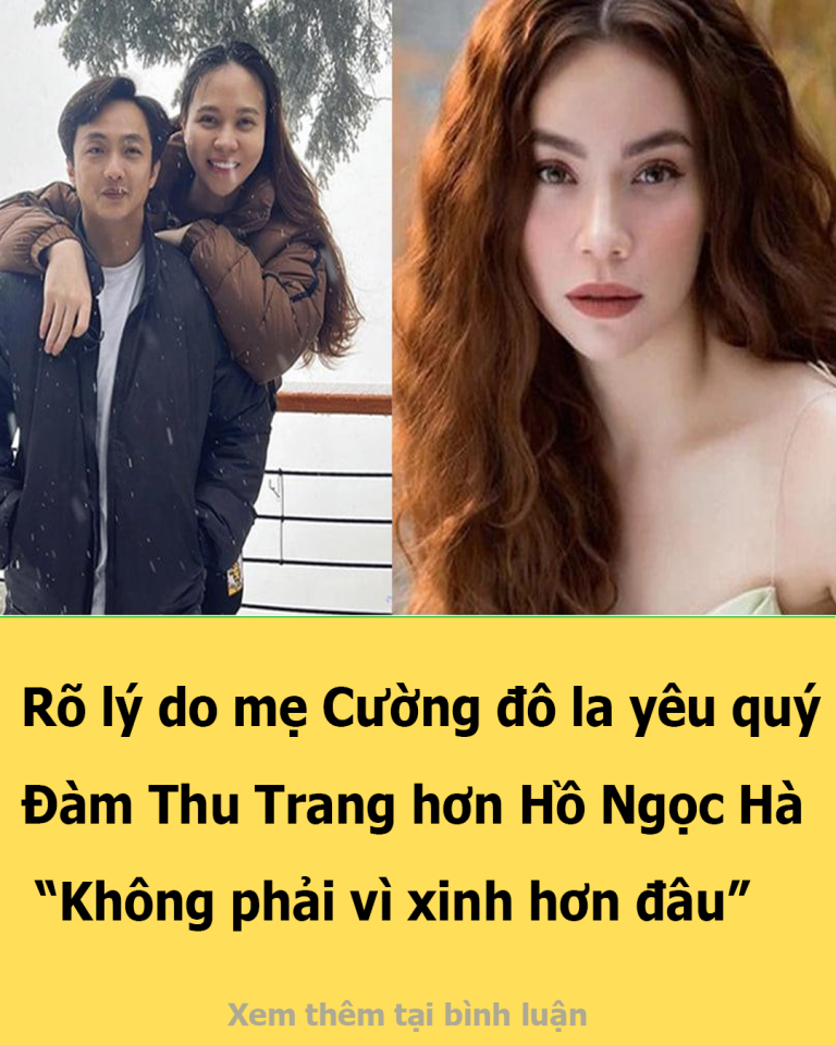 Rõ lý do mẹ Cường đô la yêu quý Đàm Thu Trang hơn Hồ Ngọc Hà: “Không phải vì xinh hơn đâu”