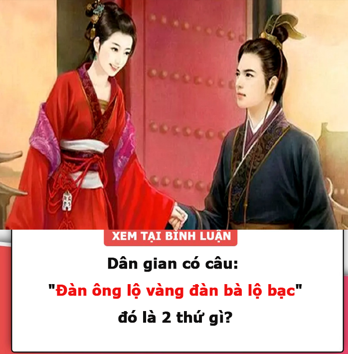 Dân gian có câu: “Đàn ông lộ vàng, đàn bà lộ bạc”, đó là 2 thứ gì?