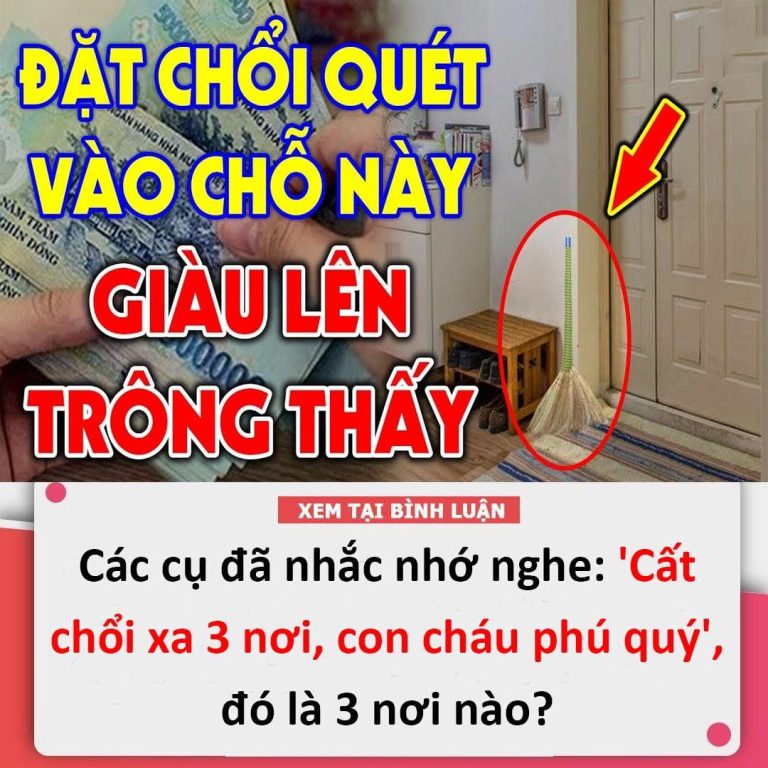 Các cụ đã nhắc nhớ nghe: ‘Cất chổi xa 3 nơi, con cháu phú quý’, đó là 3 nơi nào?