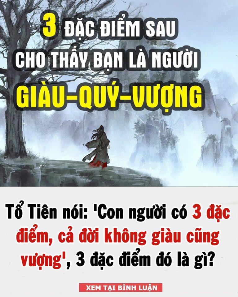 Tổ Tiên nói: ‘Con người có 3 đặc điểm, cả đời không giàu cũng vượng’, 3 đặc điểm đó là gì?