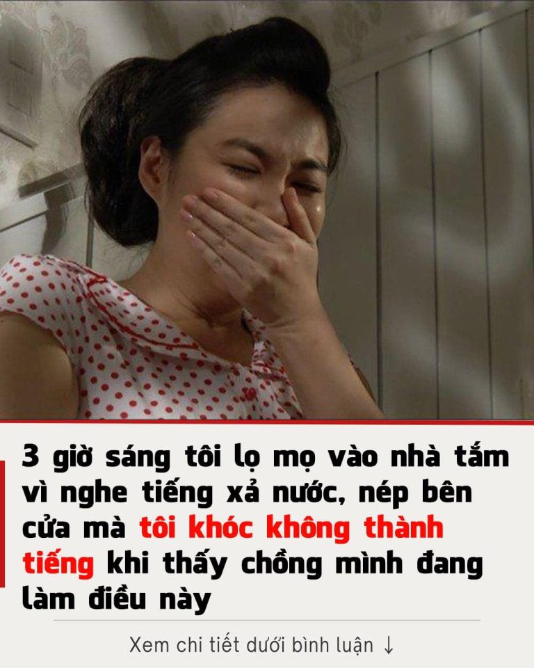 3 giờ sáng tôi lọ mọ vào nhà tắm vì nghe tiếng xả nước, nép bên cửa mà tôi khóc không thành tiếng khi thấy chồng mình đang làm điều này