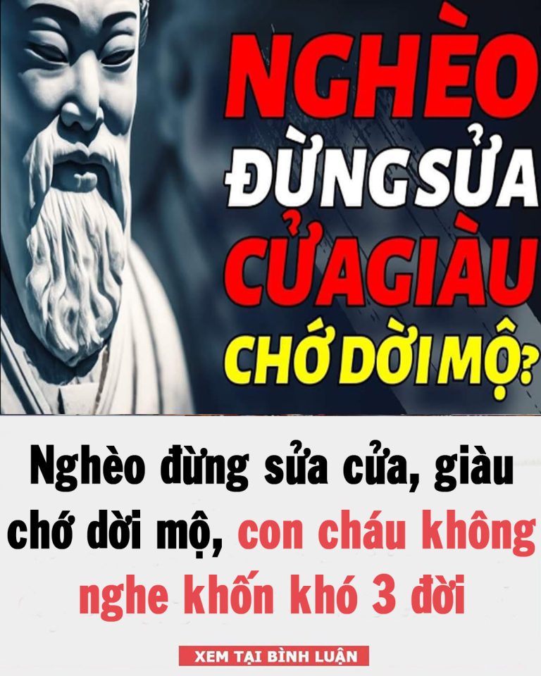 Nghèo đừng sửa cửa, giàu chớ dời mộ, con cháu không nghe khốn khó 3 đời