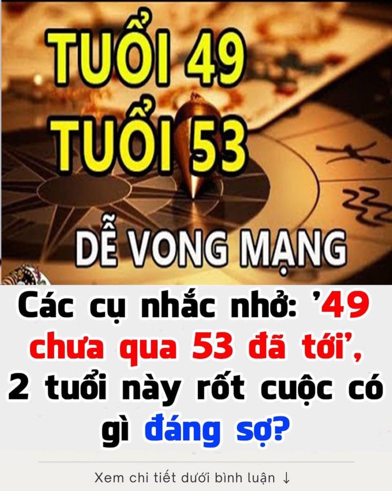 Các cụ nói: ’49 chưa qua 53 đã tới’, ý nghĩa thực sự là gì, có đáng sợ như lời đồn không?