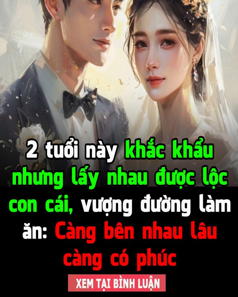 2 tuổi này khắc khẩu nhưng lấy nhau được lộc con cái, vượng đường làm ăn: Càng bên nhau lâu càng có phúc