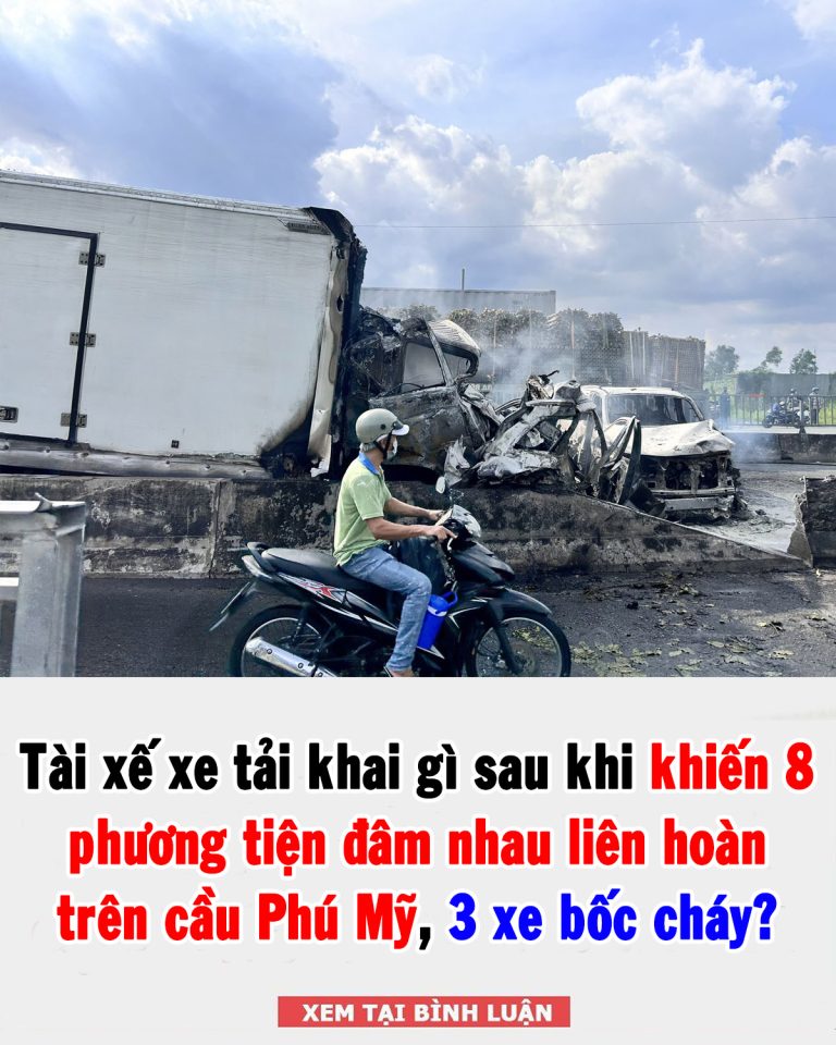 Tài xế xe tải khai gì sau khi khiến 8 phương tiện đâm nhau liên hoàn trên cầu Phú Mỹ, 3 xe bốc cháy?