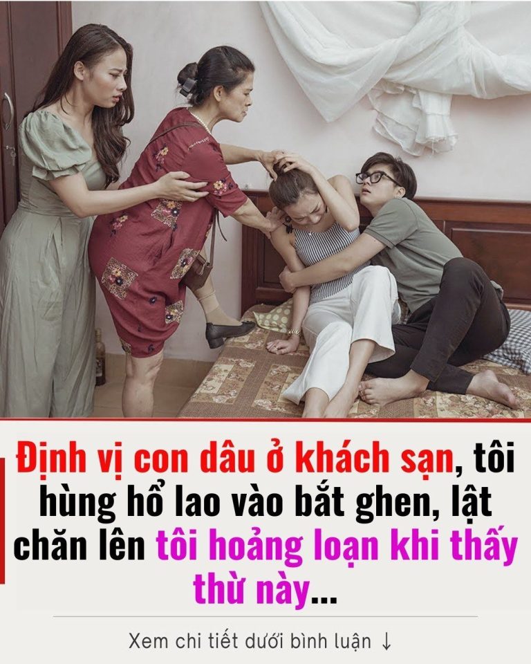 Định vị con dâu ở khách sạn, tôi hùng hổ lao vào bắt ghen, lật chăn lên tôi hoảng loạn khi thấy thừ này…