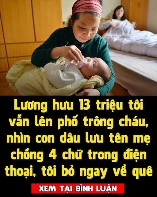 Lương hưu 13 triệu tôi vẫn lên phố trông cháu, nhìn con dâu lưu tên mẹ chồng trong điện thoại, tôi bỏ ngay về quê