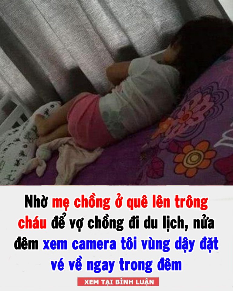 Nhờ mẹ chồng ở quê lên trông cháu để vợ chồng đi du lịch, nửa đêm xem camera tôi vùng dậy đặt vé về ngay trong đêm