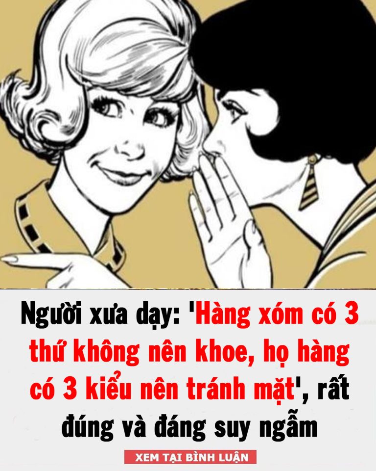 Người xưa dạy: ‘Hàng xóm có 3 thứ không nên khoe, họ hàng có 3 kiểu nên tránh mặt’, rất đúng và đáng suy ngẫm