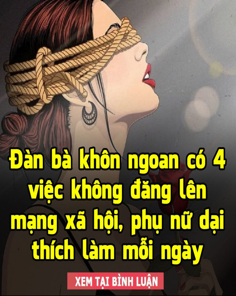 Đàn bà khôn ngoan có 4 việc không đăng lên mạng xã hội, phụ nữ dại thích làm mỗi ngày