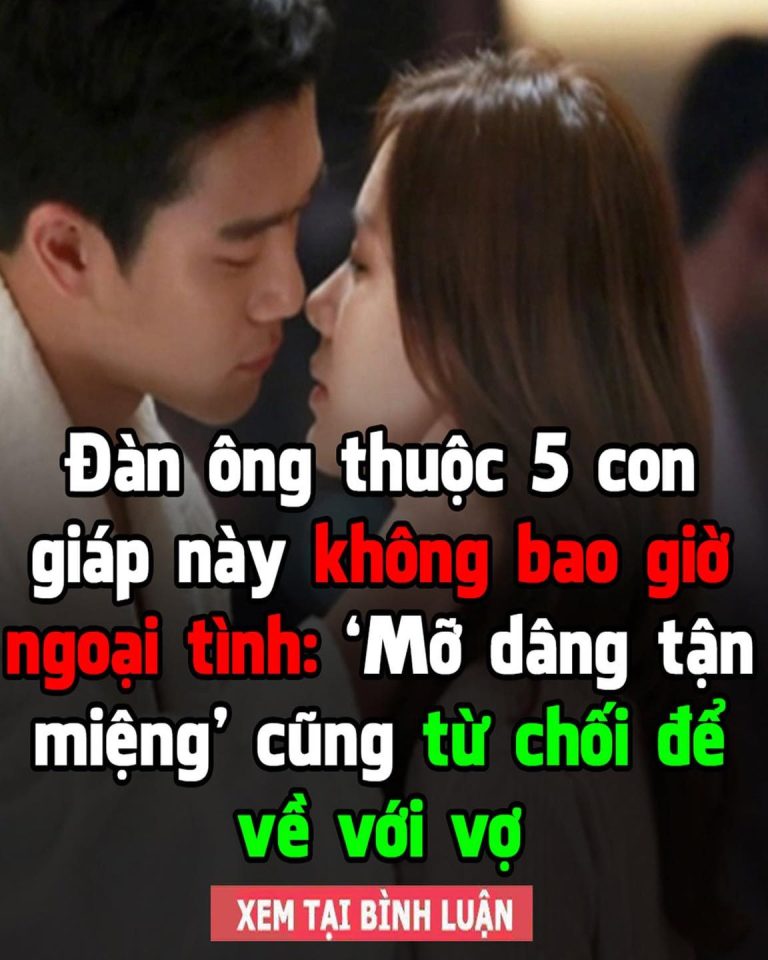 Đàn ông thuộc 5 con giáp này không bao giờ ngoại tình: ‘Mỡ dâng tận miệng’ cũng từ chối để về với vợ