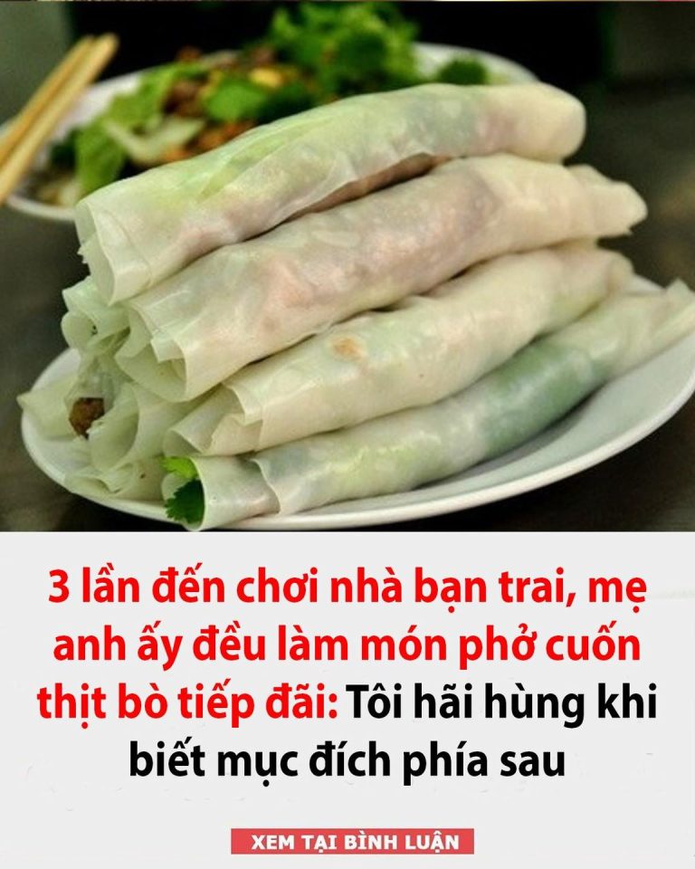 3 lần đến chơi nhà bạn trai, mẹ anh ấy đều làm món phở cuốn thịt bò tiếp đãi: Tôi hãi hùng khi biết mục đích phía sau