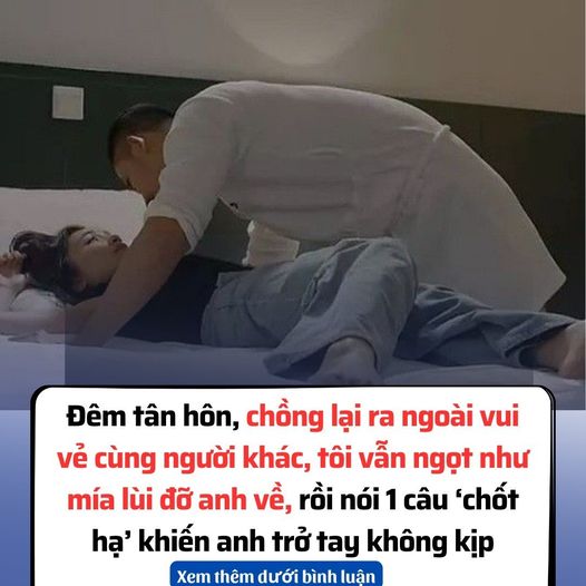 Đêm tân hôn, chồng lại ra ngoài vui vẻ cùng người khác, tôi vẫn ngọt như mía lùi đỡ anh về, rồi nói 1 câu ‘chốt hạ’ khiến anh trở tay không kịp