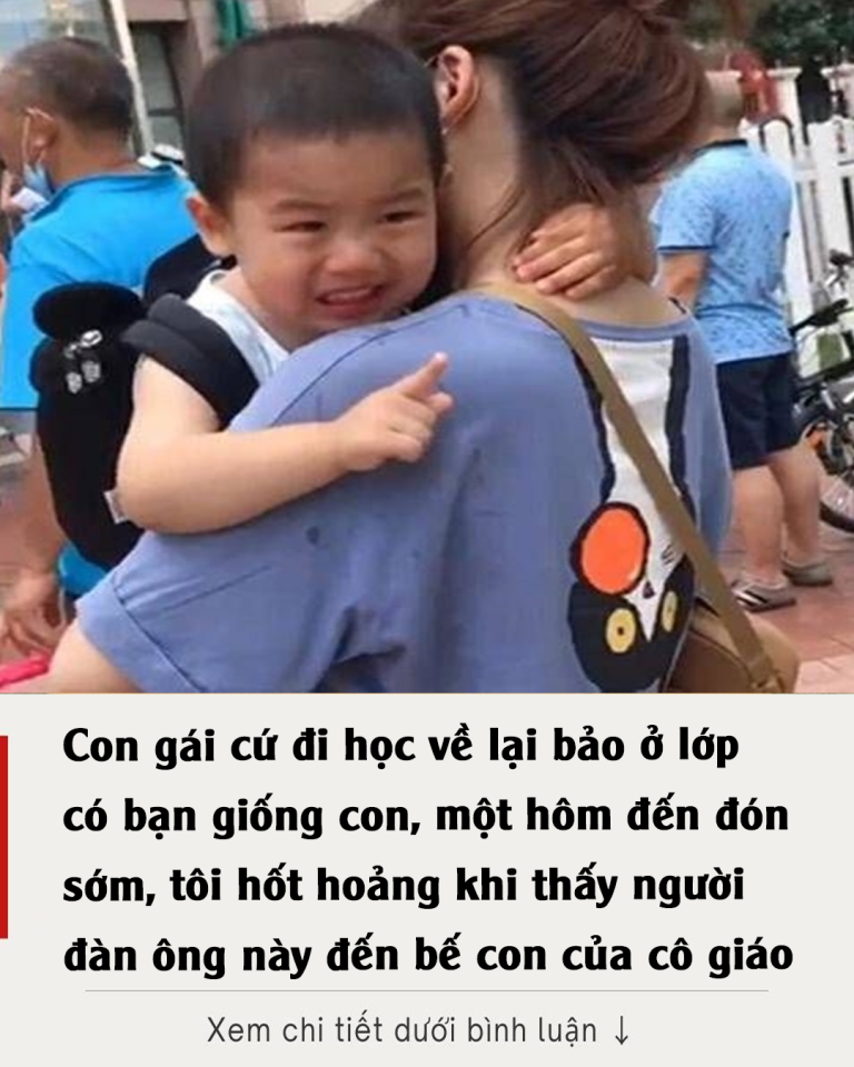 Con gái cứ đi học về lại bảo ở lớp có bạn giống con, một hôm đến đón sớm, tôi hốt hoảng khi thấy người đàn ông này đến bế con của cô giáo