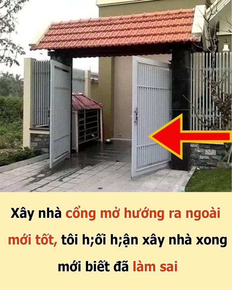 Tại sao khi xây nhà cổng mở hướng ra ngoài mới tốt? Tôi hối hận vì làm nhà xong mới biết