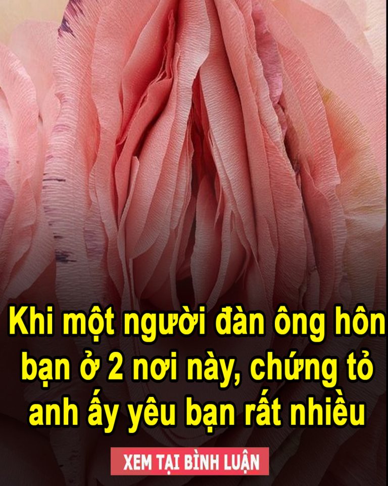 Khi một người đàn ông hôn bạn ở 2 nơi này, chứng tỏ anh ấy yêu bạn rất nhiều