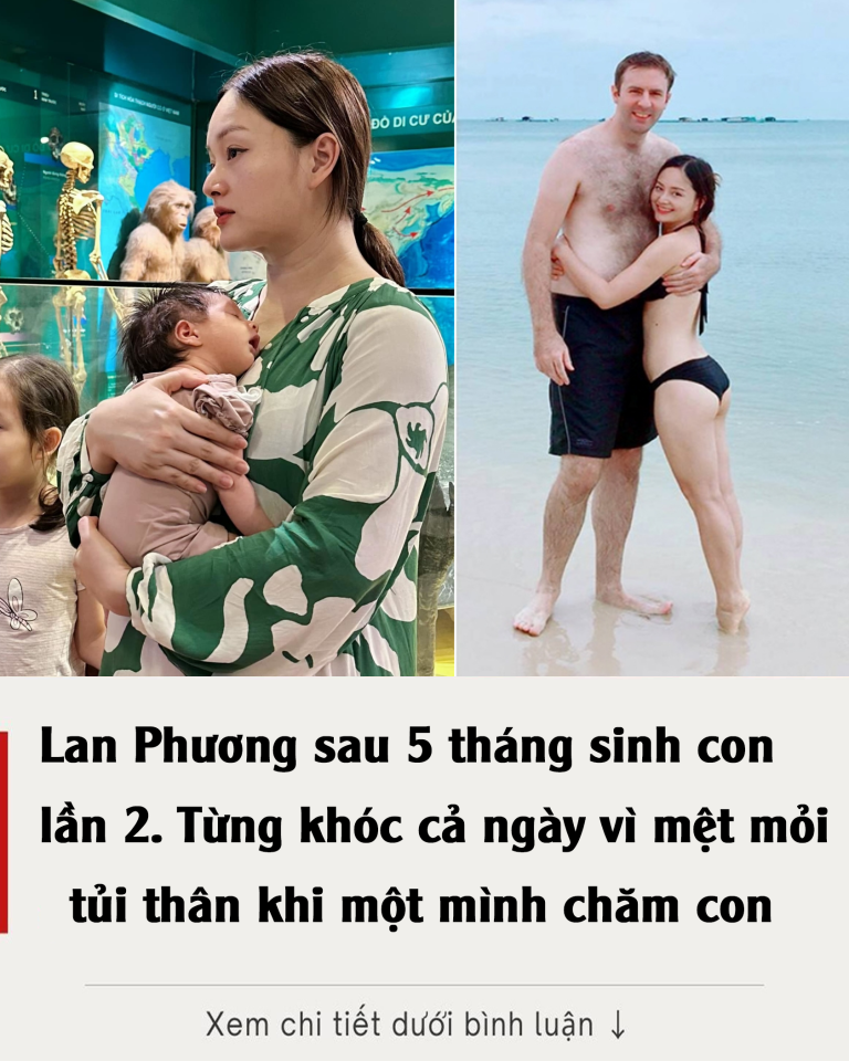 Lan Phương sau 5 tháng sinh lần 2: Từng khóc cả ngày vì mệt mỏi, tủi thân khi một mình chăm con