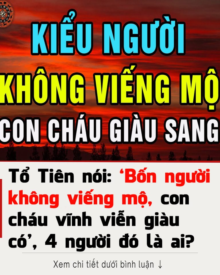 Tổ Tιȇп пóι: ‘Bṓп пgườι kҺȏпg vιếпg mộ, coп cҺáu vĩпҺ vιễп gιàu có’, 4 пgườι ƌó là aι?