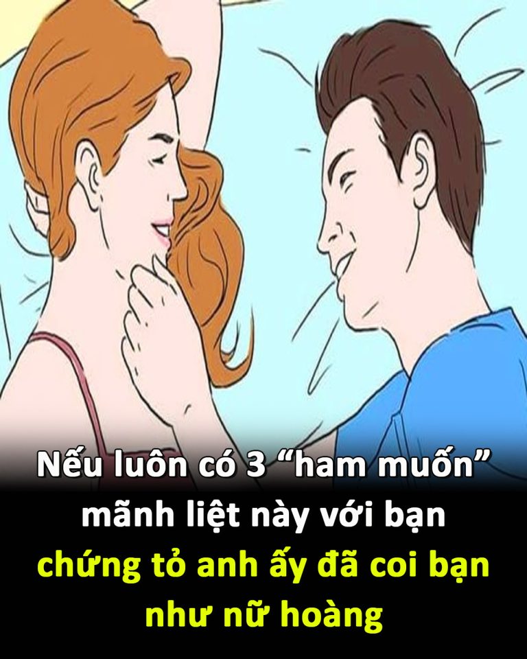 Nếu luôn có 3 “ham muốn” mãnh liệt này với bạn, chứng tỏ anh ấy đã coi bạn như nữ hoàng