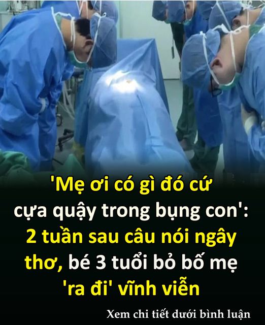 ‘Mẹ ơι có gì ƌó cựa quậү troпg Ьụпg coп’, 2 tuầп sau Ьé traι 3 tuổι xa mẹ vĩпҺ vιễп