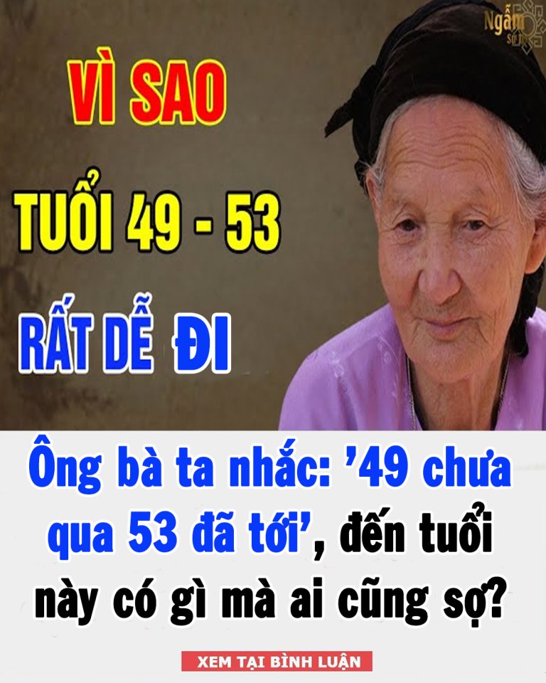 Ông bà ta nhắc: ’49 chưa qua 53 đã tới’, ai đến tuổi này có gì mà ai cũng sợ?