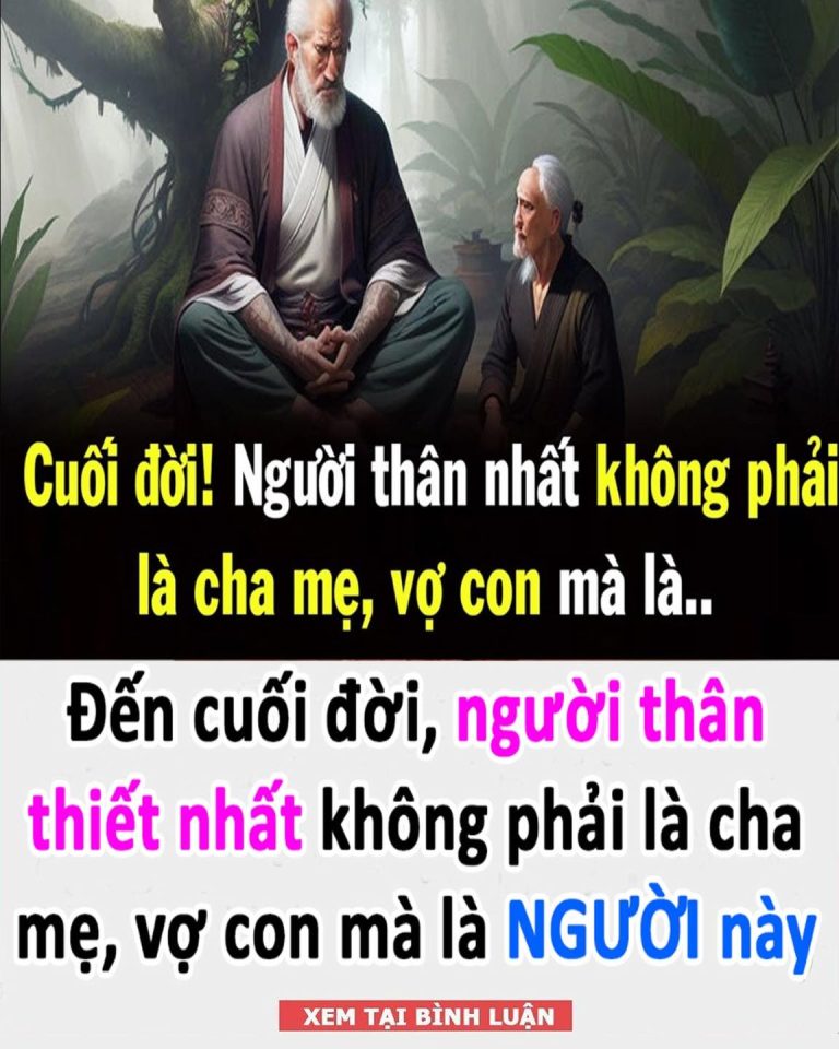 Đến cuối đời, người thân thiết nhất không phải là cha mẹ, vợ con mà là NGƯỜI này