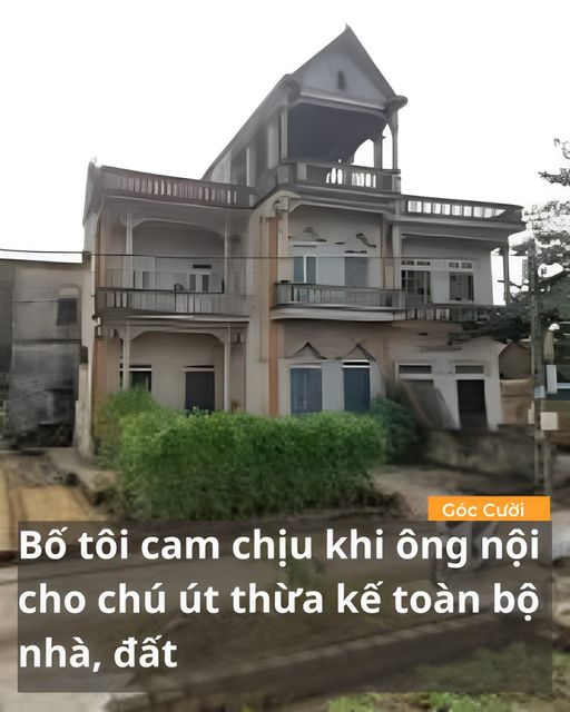 Bố tôi cam chịu khi ông nội cho chú út thừa kế toàn bộ nhà, đất