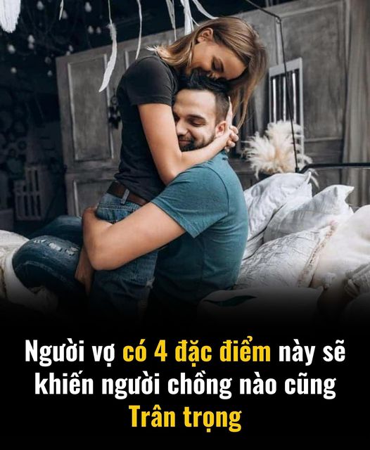 Người vợ có 4 đặc điểm này sẽ khiến người chồng nào cũng trân trọng