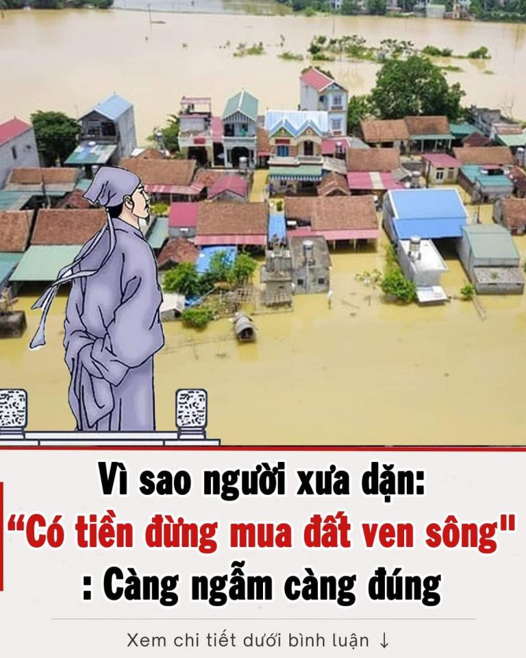 Kinh nghiệm người xưa: “Có tiền đừng mua đất ven sông”: Càng ngẫm càng đúng