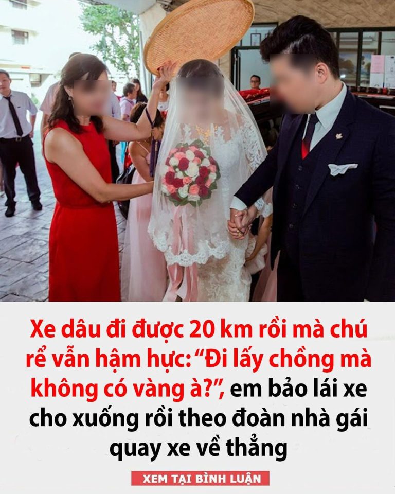 Xe dâu đi được 20 km rồi mà chú rể vẫn hậm hực: “Đi lấy chồng mà không có vàng à?”, em bảo lái xe cho xuống rồi theo đoàn nhà gái quay xe về thẳng