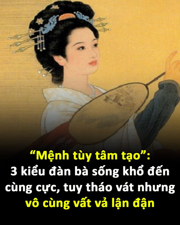 “Mệnh tùy tâm tạo”: 3 kiểu đàn bà sống khổ đến cùng cực, tuy tháo vát nhưng vô cùng vất vả lận đận