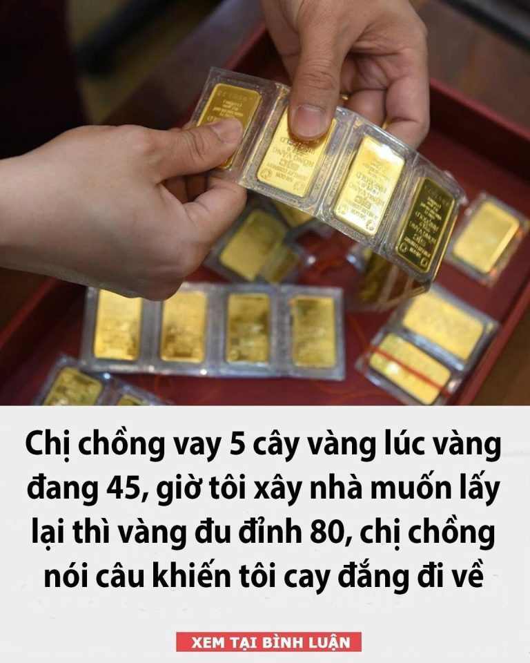 Chị chồng vay 5 cây vàng lúc vàng đang 45, giờ tôi xây nhà muốn lấy lại thì vàng đu đỉnh 80, chị chồng nói câu khiến tôi cay đắng đi về