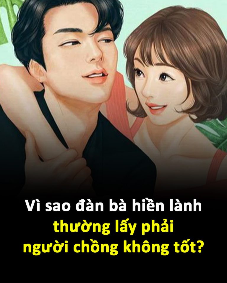 Vì sao đàn bà hiền lành thường lấy phải người chồng không tốt?