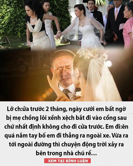 Lỡ ch:ửa trước 2 tháng, ngày cưới em bất ngờ bị mẹ chồng lôi xềnh xệch bắt đi vào cổng sau chứ nhất định không cho đi cửa trước. Em đi:ên quá nắm tay bố em đi thẳng ra ngoài xe. Vừa ra tới ngoài đường thì chuyện động trời sảy ra bên trong nhà chú rể…