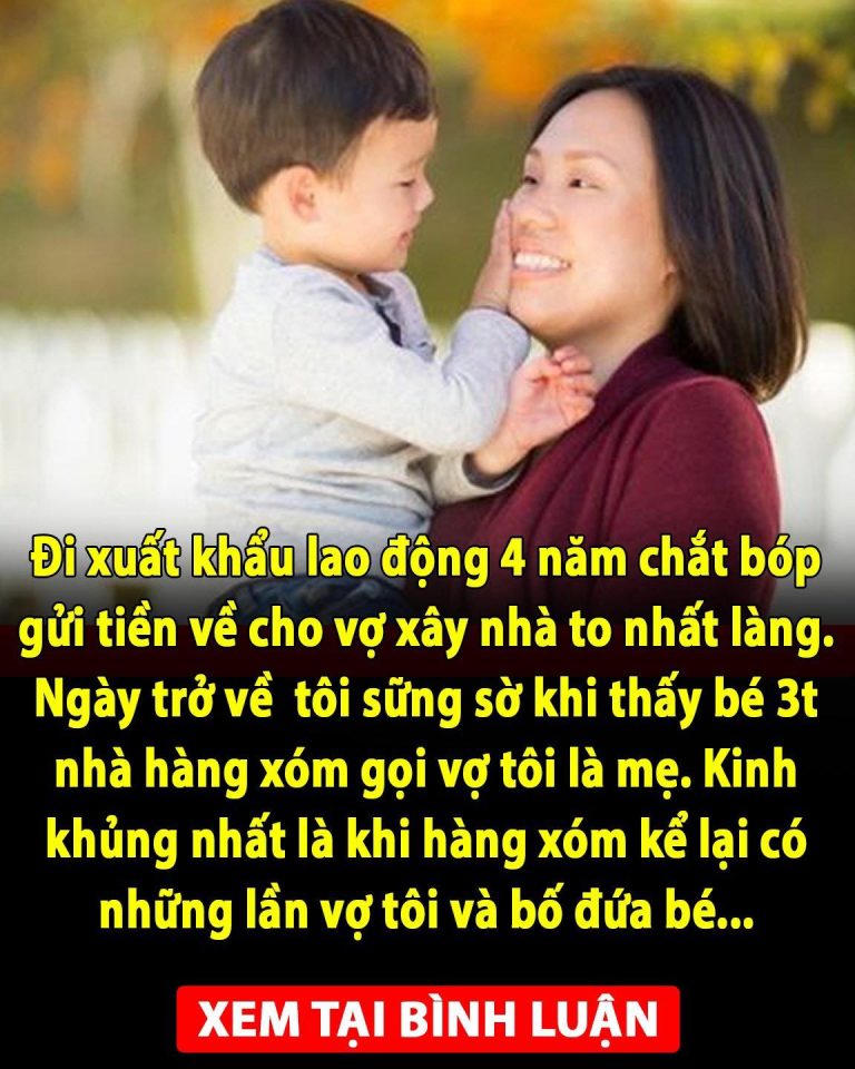 Đi xuất khẩu lao động 4 năm chắt bóp gửi tiền về cho vợ xây nhà to nhất làng. Ngày trở về tôi sững sờ khi thấy bé 3t nhà hàng xóm gọi vợ tôi là mẹ. Kinh khủng nhất là khi hàng xóm kể lại có những lần vợ tôi và bố đứa bé…