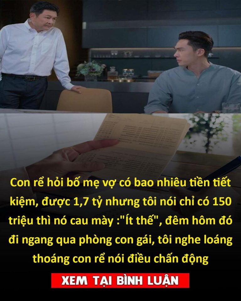 Con rể hỏi bố mẹ vợ có bao nhiêu tiền tiết kiệm, được 1,7 tỷ nhưng tôi nói chỉ có 150 triệu thì nó cau mày :”Ít thế”, đêm hôm đó đi ngang qua phòng con gái, tôi nghe loáng thoáng con rể nói điều chấn động