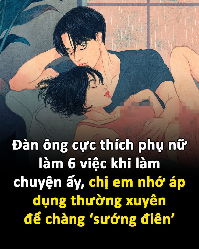 Đàn ông cực thích phụ nữ làm 6 việc khi làm chuyện ấy, chị em nhớ áp dụng thường xuyên để chàng ‘sướng điên’