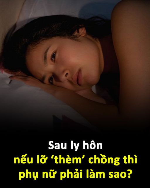 Sau ly hôn, nếu lỡ ”thèm” chồng thì phụ nữ phải làm sao?