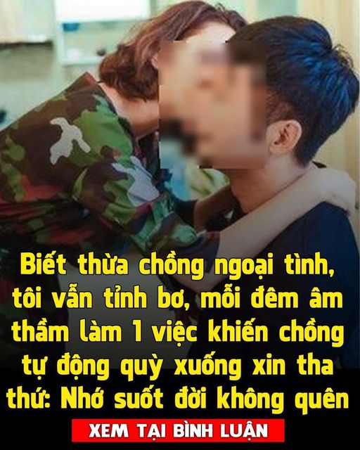 Giả vờ không biết chồng ngoại tình, tôi chỉ âm thầm làm một việc sau 1 tuần chồng đã tự động xin lỗi