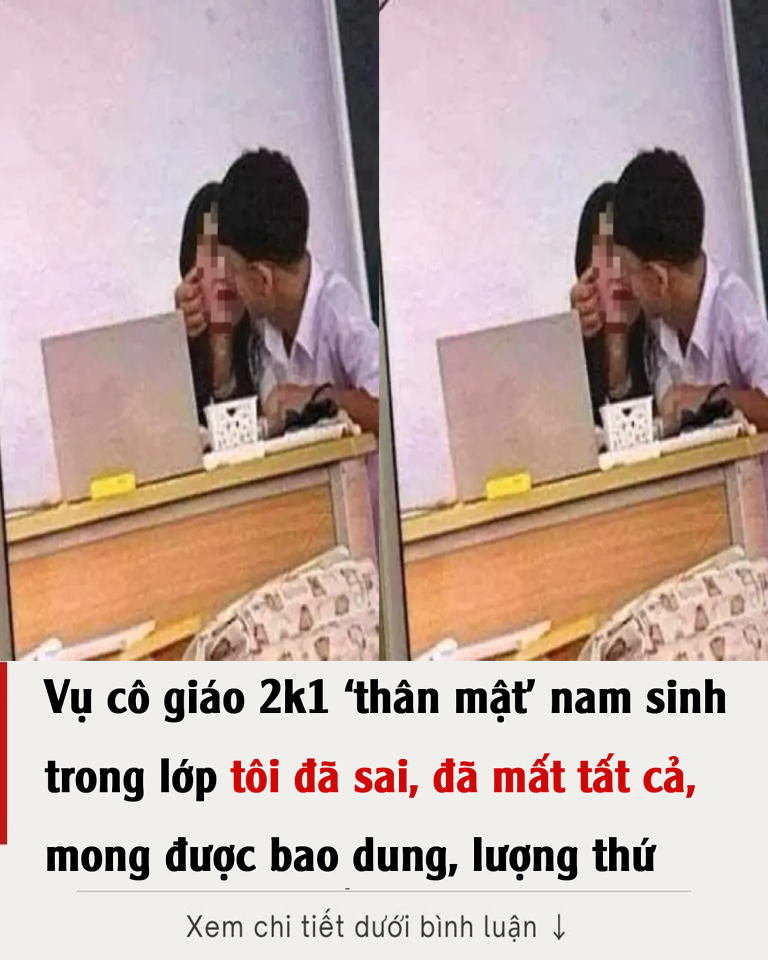 Vụ cô giáo 2k1 ‘thân mật’ nam sinh trong lớp: tôi đã sai, đã mất tất cả, mong được bao dung, lượng thứ