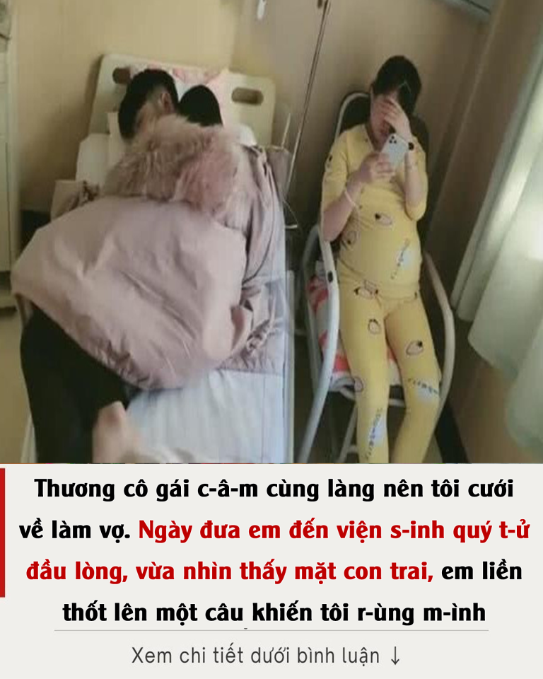 Thương cô gái c-â-m cùng làng nên tôi cưới về làm vợ. Ngày đưa em đến viện s-inh quý t-ử đầu lòng, vừa nhìn thấy mặt con trai, em liền thốt lên một câu khiến tôi r-ùng m-ình