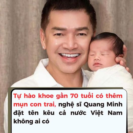 Tự hào khoe gần 70 tuổi có thêm mụn con trai, nghệ sĩ Quang Minh đặt cái tên kêu cả nước không ai có