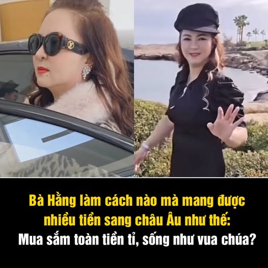 Bà Hằng làm cách nào mà mang được nhiều tiền sang châu Âu như thế: Mua sắm toàn tiền tỉ, sống như vua chúa?