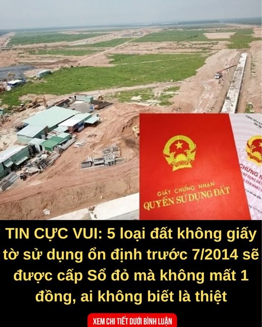 TIN CỰC VUI: 5 loại đất không giấy tờ sử dụng ổn định trước 7/2014 sẽ được cấp Sổ đỏ mà không mất 1 đồng, ai không biết là thiệt