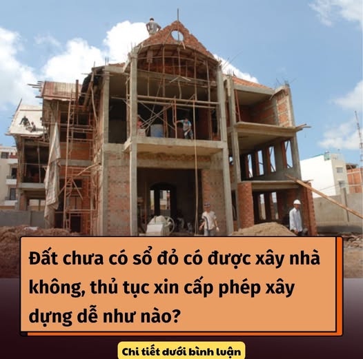 Đất chưa có sổ đỏ có được xây nhà không, thủ tục xin cấp phép xây dựng dễ như nào?